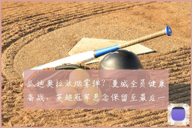 瓜迪奥拉放烟雾弹？曼城全员健康备战，英超冠军悬念保留至最后一刻