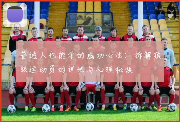 普通人也能学的成功心法：拆解顶级运动员的训练与心理秘诀