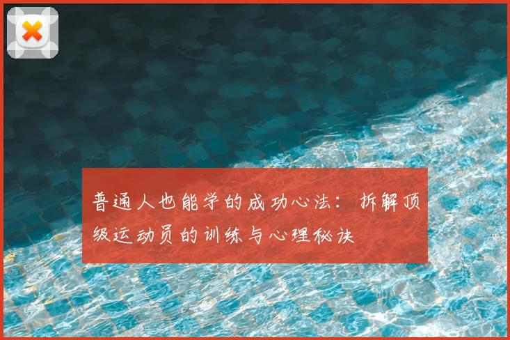 普通人也能学的成功心法:拆解顶级运动员的训练与心理秘诀