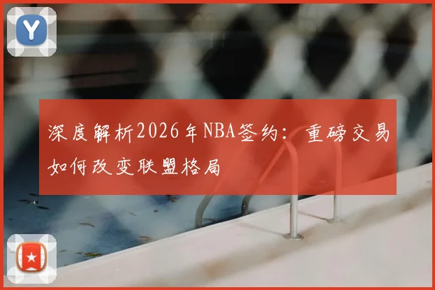 深度解析2026年NBA签约:重磅交易如何改变联盟格局