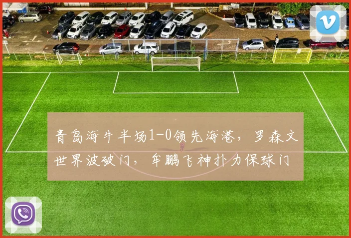 青岛海牛半场1-0领先海港，罗森文世界波破门，牟鹏飞神扑力保球门不失